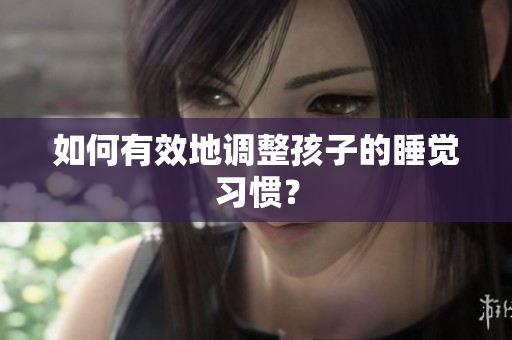 如何有效地调整孩子的睡觉习惯？