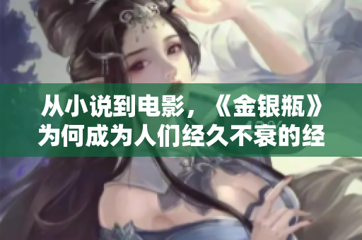 从小说到电影，《金银瓶》为何成为人们经久不衰的经典？