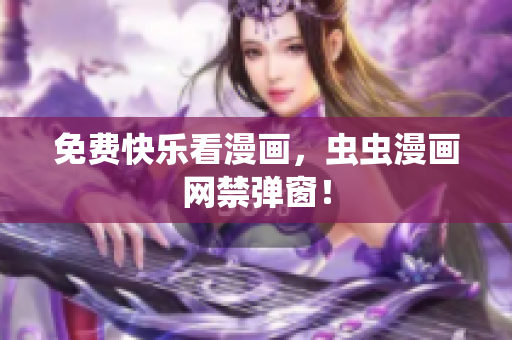 免费快乐看漫画，虫虫漫画网禁弹窗！