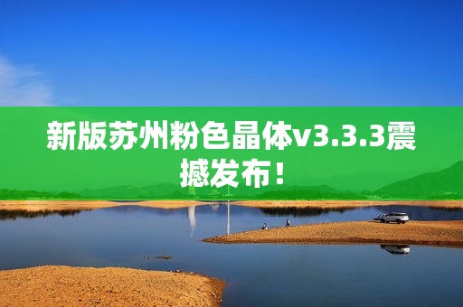 新版苏州粉色晶体v3.3.3震撼发布！