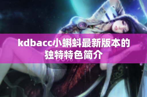kdbacc小蝌蚪最新版本的独特特色简介