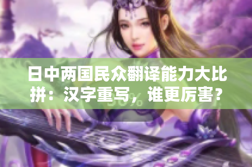 日中两国民众翻译能力大比拼：汉字重写，谁更厉害？