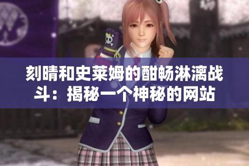 刻晴和史莱姆的酣畅淋漓战斗：揭秘一个神秘的网站