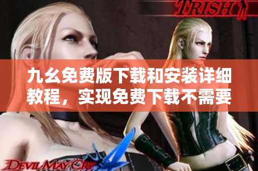 九幺免费版下载和安装详细教程，实现免费下载不需要任何付费！