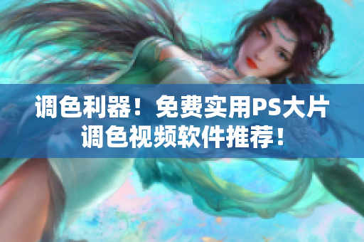 调色利器！免费实用PS大片调色视频软件推荐！