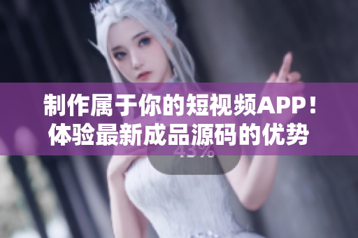 制作属于你的短视频APP！体验最新成品源码的优势
