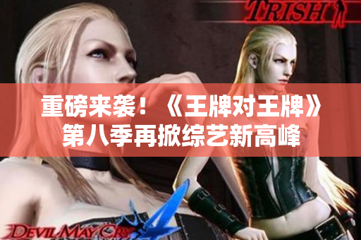 重磅来袭！《王牌对王牌》第八季再掀综艺新高峰