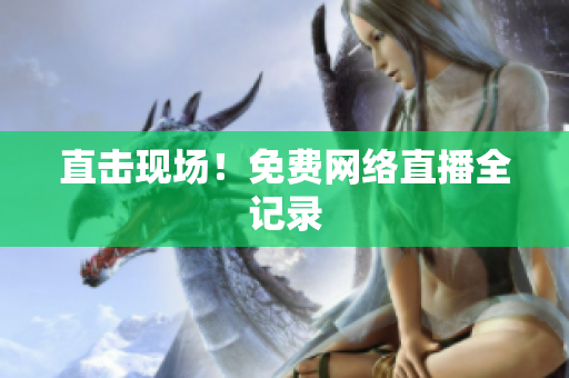 直击现场！免费网络直播全记录