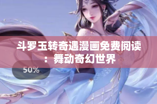 斗罗玉转奇遇漫画免费阅读：舞动奇幻世界