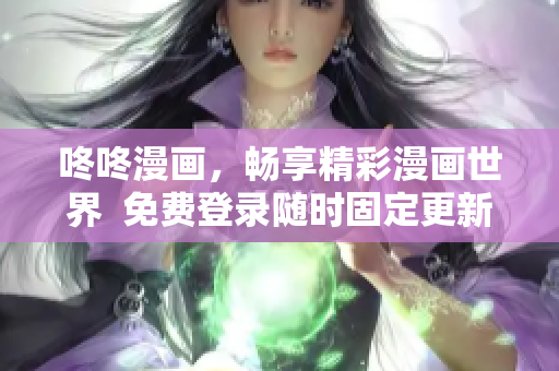 咚咚漫画，畅享精彩漫画世界  免费登录随时固定更新
