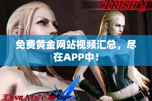 免费黄金网站视频汇总，尽在APP中！