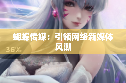 蝴蝶传媒：引领网络新媒体风潮