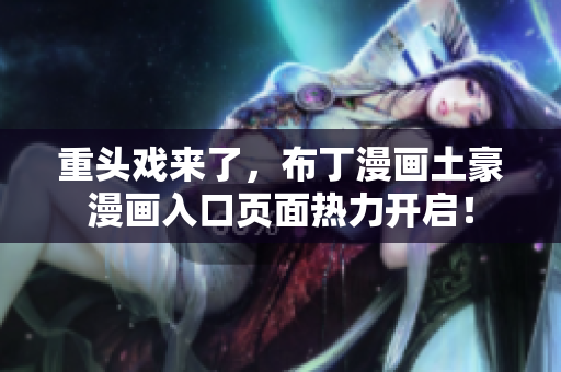 重头戏来了，布丁漫画土豪漫画入口页面热力开启！
