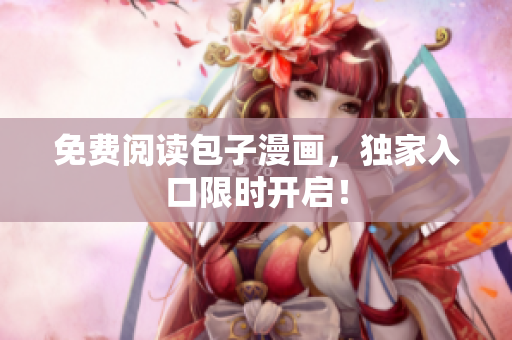 免费阅读包子漫画，独家入口限时开启！