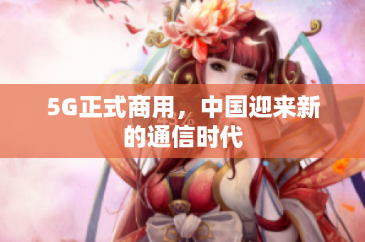 5G正式商用，中国迎来新的通信时代