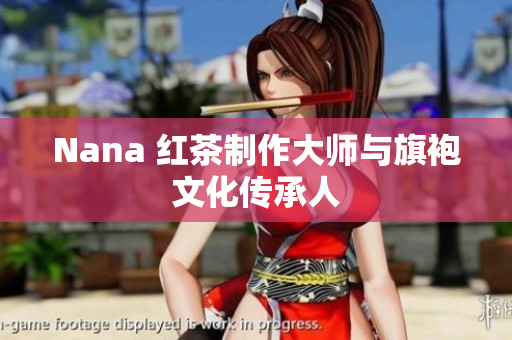 Nana 红茶制作大师与旗袍文化传承人