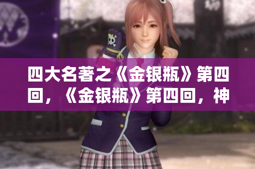 四大名著之《金银瓶》第四回，《金银瓶》第四回，神仙怒斥骗子西门庆！