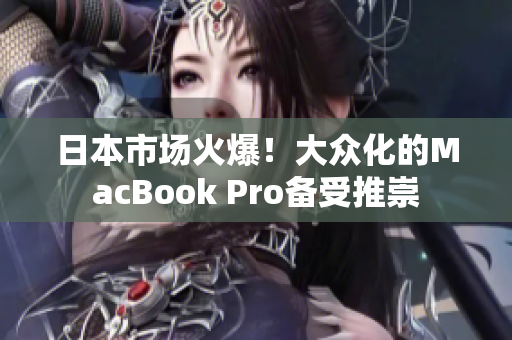 日本市场火爆！大众化的MacBook Pro备受推崇