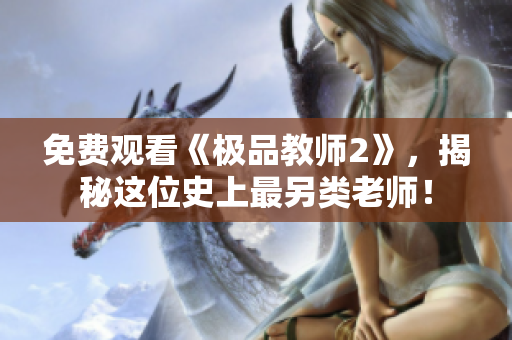 免费观看《极品教师2》，揭秘这位史上最另类老师！