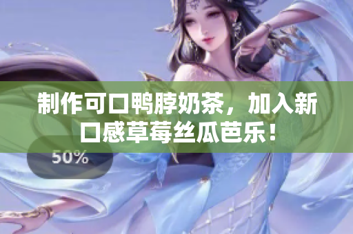 制作可口鸭脖奶茶，加入新口感草莓丝瓜芭乐！