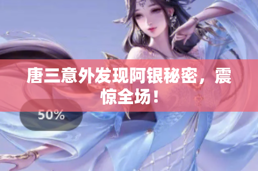 唐三意外发现阿银秘密，震惊全场！
