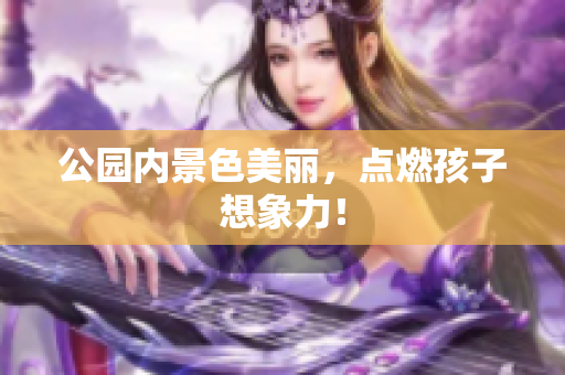 公园内景色美丽，点燃孩子想象力！
