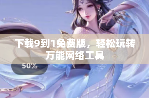 下载9到1免费版，轻松玩转万能网络工具