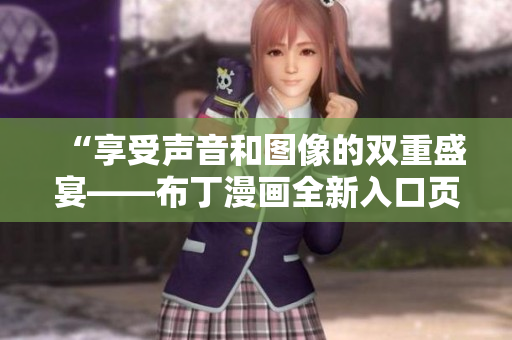 “享受声音和图像的双重盛宴——布丁漫画全新入口页面”