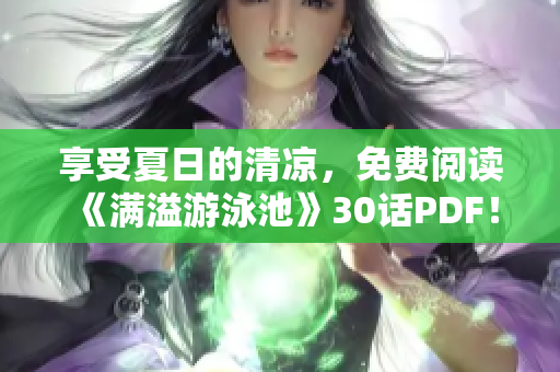 享受夏日的清凉，免费阅读《满溢游泳池》30话PDF！
