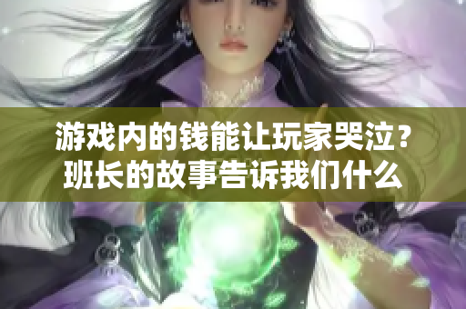 游戏内的钱能让玩家哭泣？班长的故事告诉我们什么