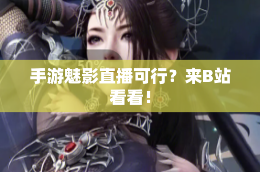 手游魅影直播可行？来B站看看！