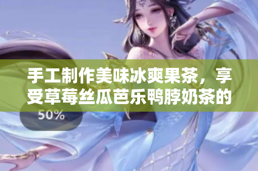 手工制作美味冰爽果茶，享受草莓丝瓜芭乐鸭脖奶茶的绝佳口感