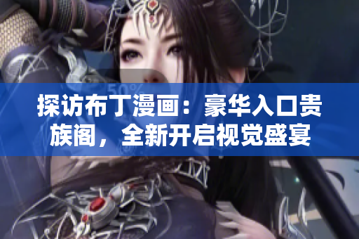 探访布丁漫画：豪华入口贵族阁，全新开启视觉盛宴