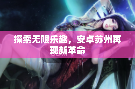 探索无限乐趣，安卓苏州再现新革命