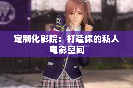 定制化影院：打造你的私人电影空间