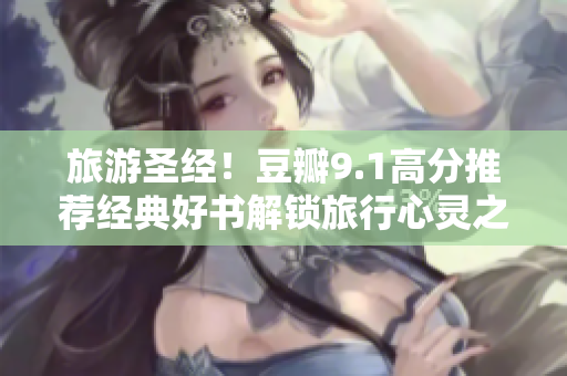 旅游圣经！豆瓣9.1高分推荐经典好书解锁旅行心灵之旅