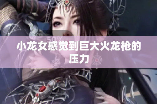 小龙女感觉到巨大火龙枪的压力