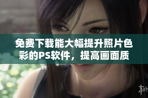 免费下载能大幅提升照片色彩的PS软件，提高画面质量