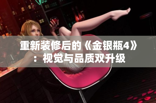 重新装修后的《金银瓶4》：视觉与品质双升级