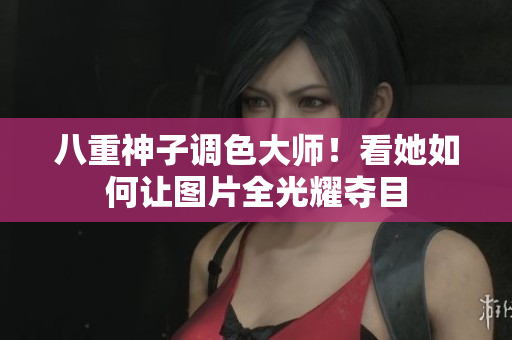 八重神子调色大师！看她如何让图片全光耀夺目