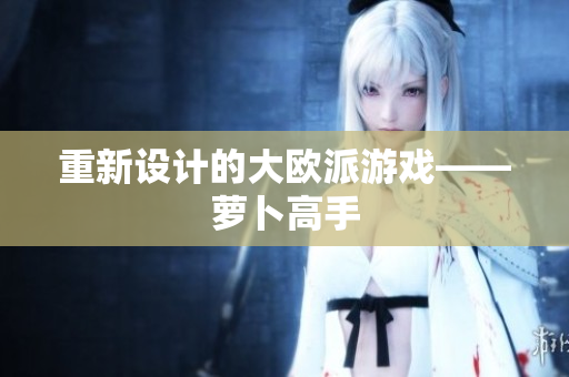 重新设计的大欧派游戏——萝卜高手