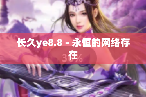 长久ye8.8 - 永恒的网络存在