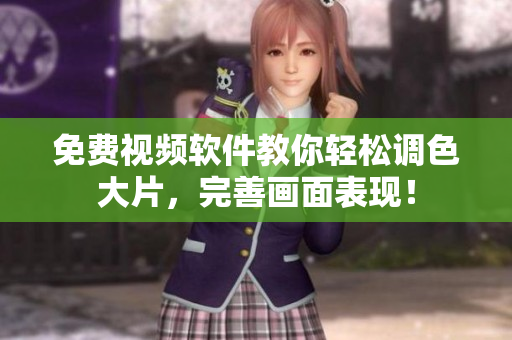 免费视频软件教你轻松调色大片，完善画面表现！