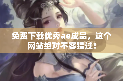 免费下载优秀ae成品，这个网站绝对不容错过！