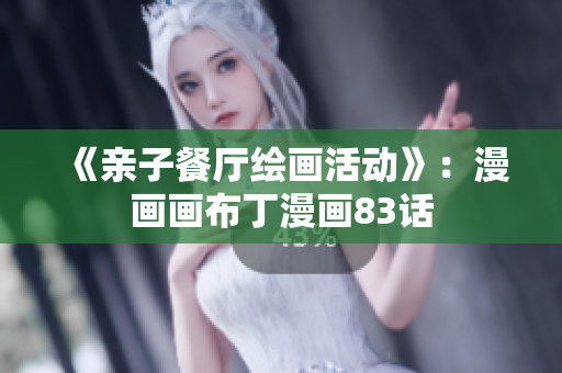 《亲子餐厅绘画活动》：漫画画布丁漫画83话
