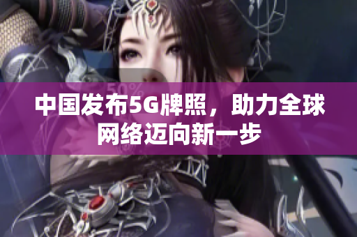 中国发布5G牌照，助力全球网络迈向新一步