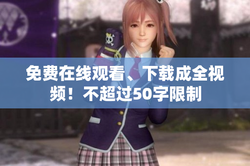 免费在线观看、下载成全视频！不超过50字限制