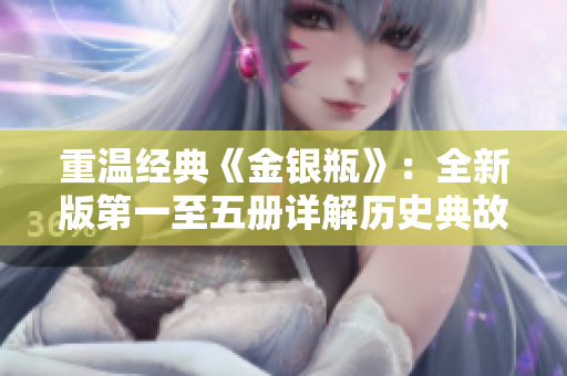 重温经典《金银瓶》：全新版第一至五册详解历史典故和情节变化