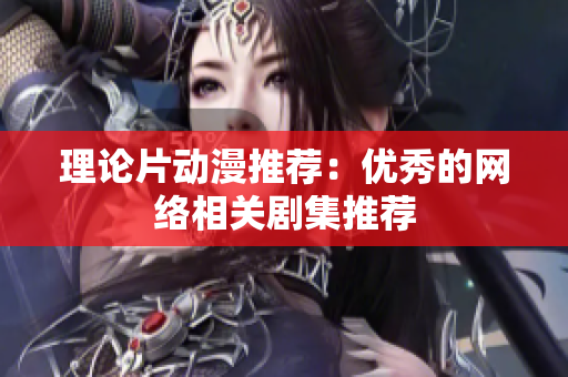 理论片动漫推荐：优秀的网络相关剧集推荐