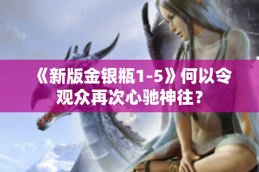 《新版金银瓶1-5》何以令观众再次心驰神往？